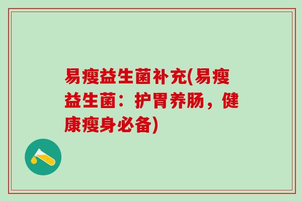 易瘦益生菌补充(易瘦益生菌：护胃养肠，健康瘦身必备)
