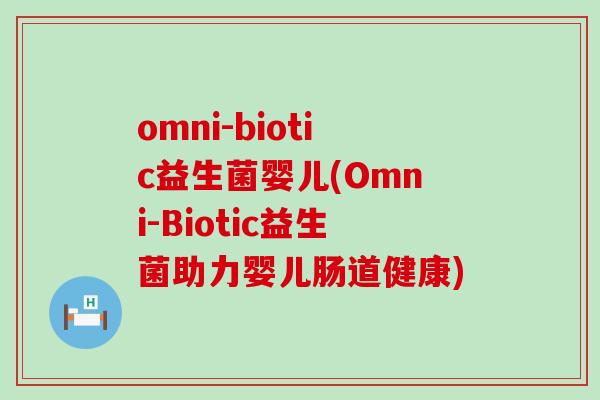 omni-biotic益生菌婴儿(Omni-Biotic益生菌助力婴儿肠道健康)
