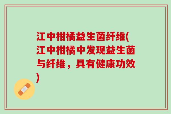 江中柑橘益生菌纤维(江中柑橘中发现益生菌与纤维，具有健康功效)
