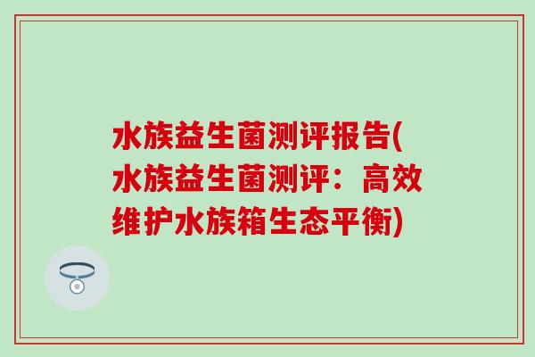 水族益生菌测评报告(水族益生菌测评：高效维护水族箱生态平衡)
