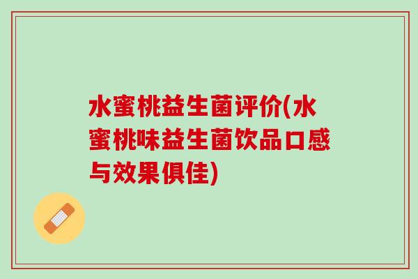 水蜜桃益生菌评价(水蜜桃味益生菌饮品口感与效果俱佳)
