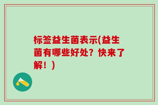 标签益生菌表示(益生菌有哪些好处？快来了解！)