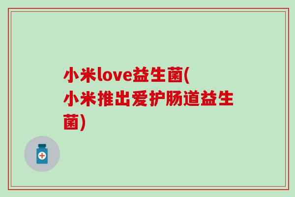 小米love益生菌(小米推出爱护肠道益生菌)
