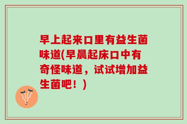 早上起来口里有益生菌味道(早晨起床口中有奇怪味道，试试增加益生菌吧！)