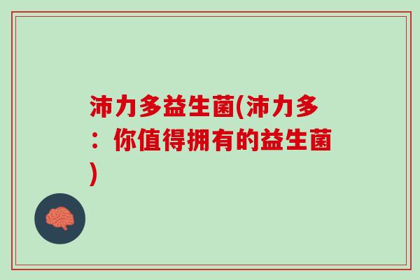 沛力多益生菌(沛力多：你值得拥有的益生菌)