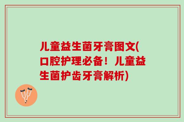 儿童益生菌牙膏图文(口腔护理必备！儿童益生菌护齿牙膏解析)