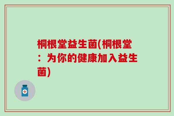桐根堂益生菌(桐根堂：为你的健康加入益生菌)