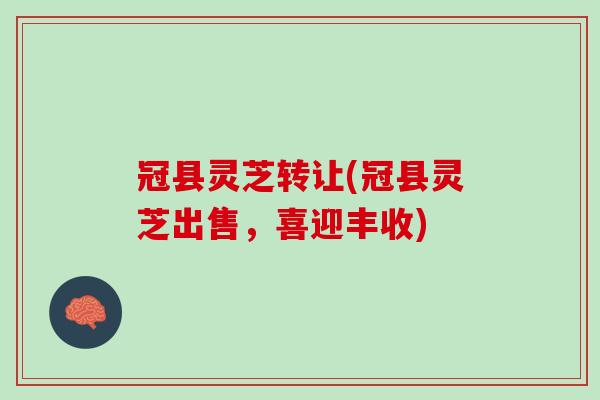 冠县灵芝转让(冠县灵芝出售，喜迎丰收)