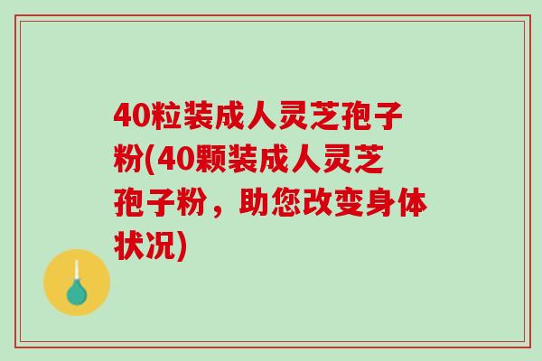 40粒装成人灵芝孢子粉(40颗装成人灵芝孢子粉，助您改变身体状况)