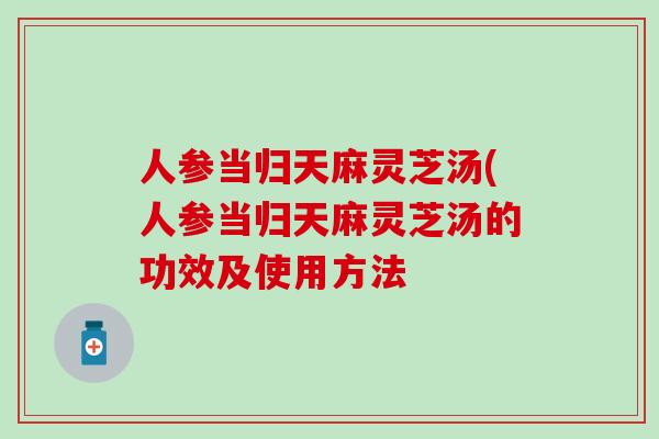 人参当归天麻灵芝汤(人参当归天麻灵芝汤的功效及使用方法