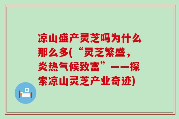 凉山盛产灵芝吗为什么那么多(“灵芝繁盛，炎热气候致富”——探索凉山灵芝产业奇迹)