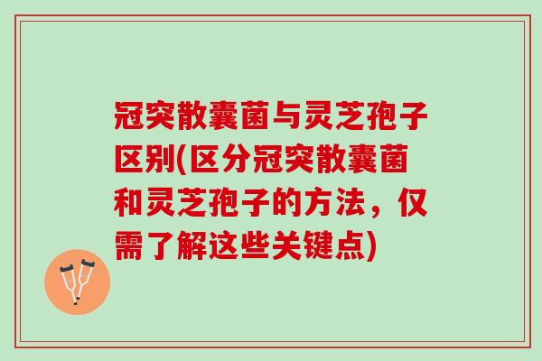 冠突散囊菌与灵芝孢子区别(区分冠突散囊菌和灵芝孢子的方法，仅需了解这些关键点)