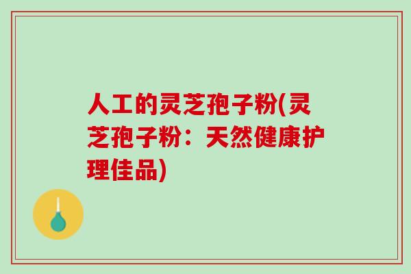人工的灵芝孢子粉(灵芝孢子粉：天然健康护理佳品)