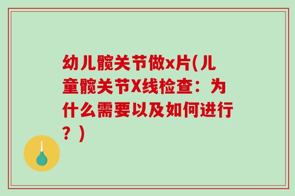 幼儿髋关节做x片(儿童髋关节X线检查：为什么需要以及如何进行？)