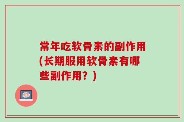 常年吃软骨素的副作用(长期服用软骨素有哪些副作用？)
