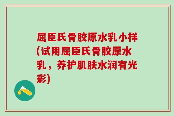 屈臣氏骨胶原水乳小样(试用屈臣氏骨胶原水乳，养护肌肤水润有光彩)
