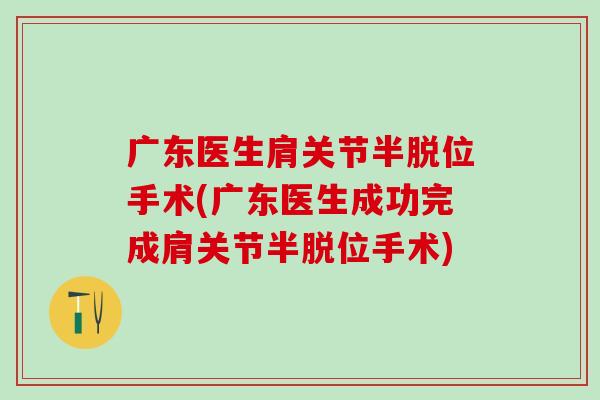 广东医生肩关节半脱位手术(广东医生成功完成肩关节半脱位手术)