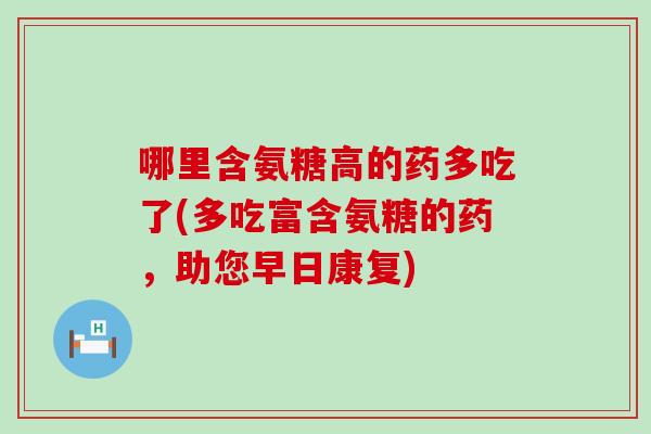 哪里含氨糖高的药多吃了(多吃富含氨糖的药，助您早日康复)