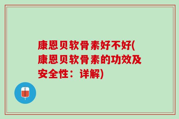 康恩贝软骨素好不好(康恩贝软骨素的功效及安全性：详解)