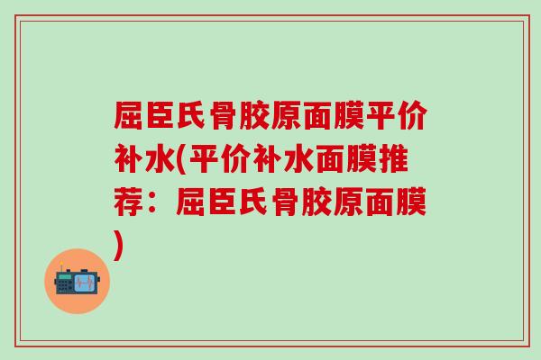 屈臣氏骨胶原面膜平价补水(平价补水面膜推荐：屈臣氏骨胶原面膜)