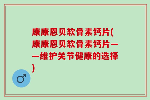 康康恩贝软骨素钙片(康康恩贝软骨素钙片——维护关节健康的选择)