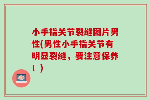 小手指关节裂缝图片男性(男性小手指关节有明显裂缝，要注意保养！)