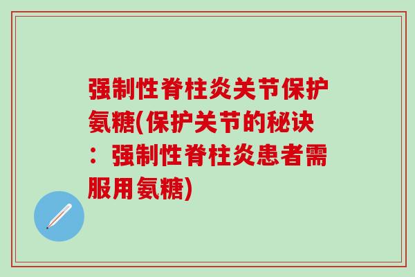 强制性脊柱炎关节保护氨糖(保护关节的秘诀：强制性脊柱炎患者需服用氨糖)
