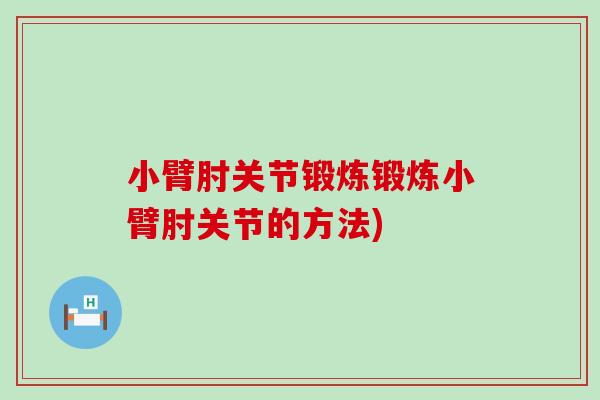 小臂肘关节锻炼锻炼小臂肘关节的方法)