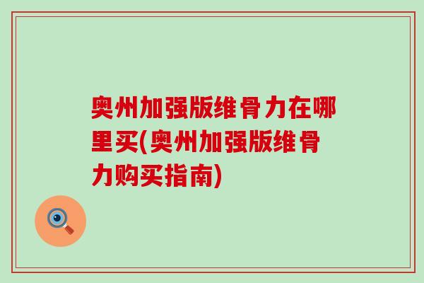 奥州加强版维骨力在哪里买(奥州加强版维骨力购买指南)