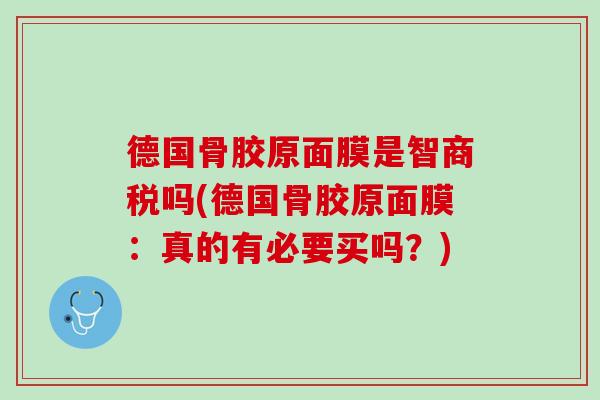 德国骨胶原面膜是智商税吗(德国骨胶原面膜：真的有必要买吗？)
