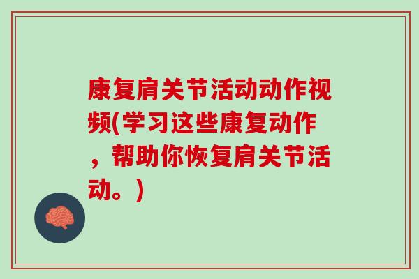 康复肩关节活动动作视频(学习这些康复动作，帮助你恢复肩关节活动。)