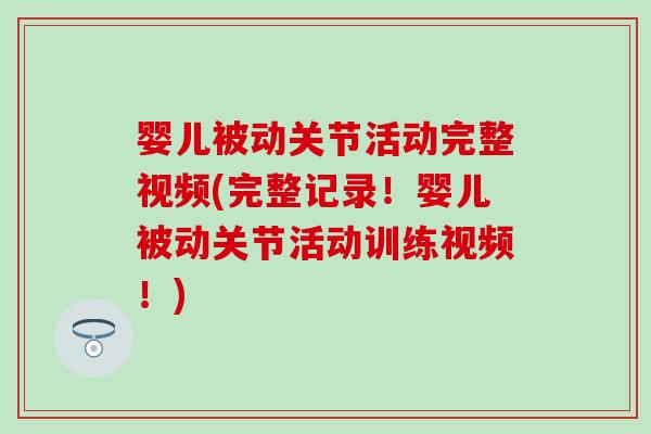 婴儿被动关节活动完整视频(完整记录！婴儿被动关节活动训练视频！)
