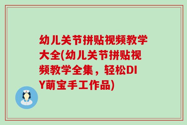 幼儿关节拼贴视频教学大全(幼儿关节拼贴视频教学全集，轻松DIY萌宝手工作品)