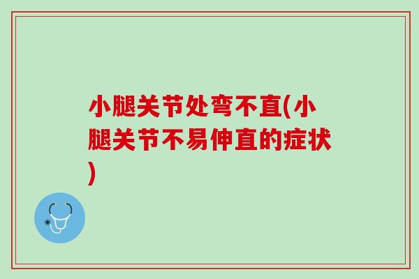 小腿关节处弯不直(小腿关节不易伸直的症状)