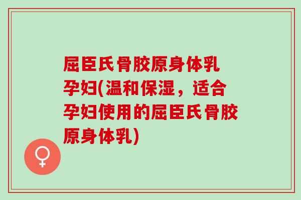 屈臣氏骨胶原身体乳 孕妇(温和保湿，适合孕妇使用的屈臣氏骨胶原身体乳)