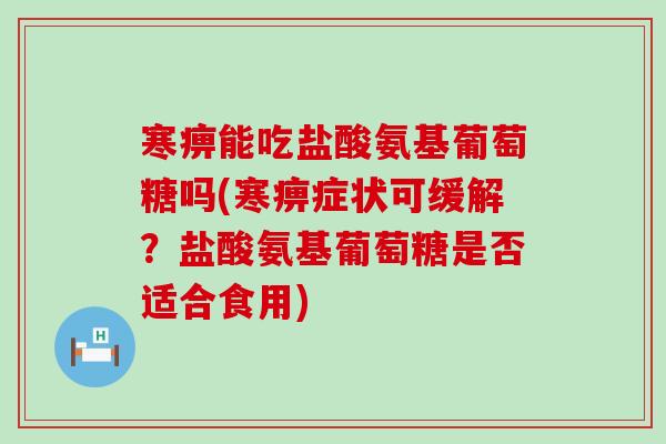 寒痹能吃盐酸氨基葡萄糖吗(寒痹症状可缓解？盐酸氨基葡萄糖是否适合食用)