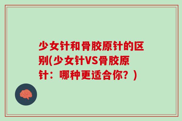 少女针和骨胶原针的区别(少女针VS骨胶原针：哪种更适合你？)