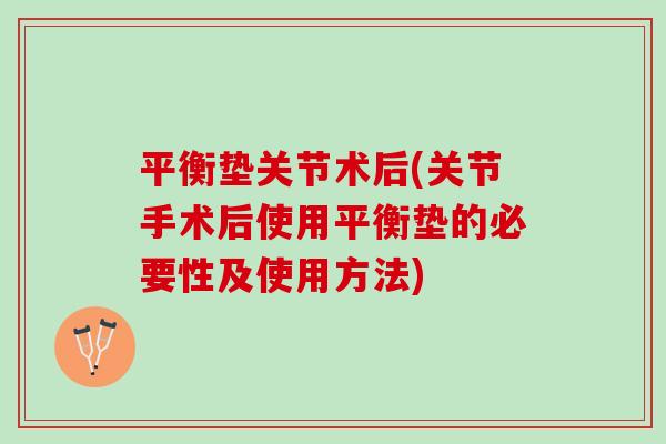 平衡垫关节术后(关节手术后使用平衡垫的必要性及使用方法)