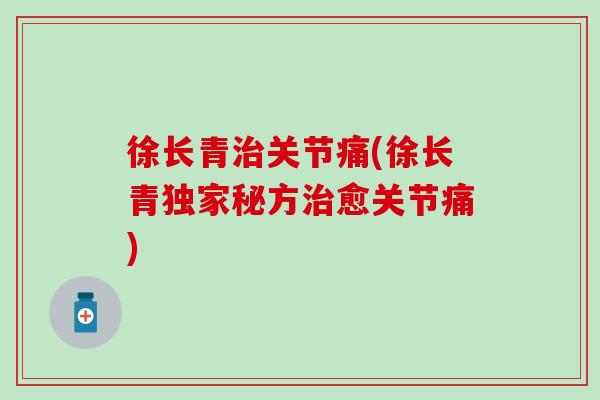 徐长青治关节痛(徐长青独家秘方治愈关节痛)