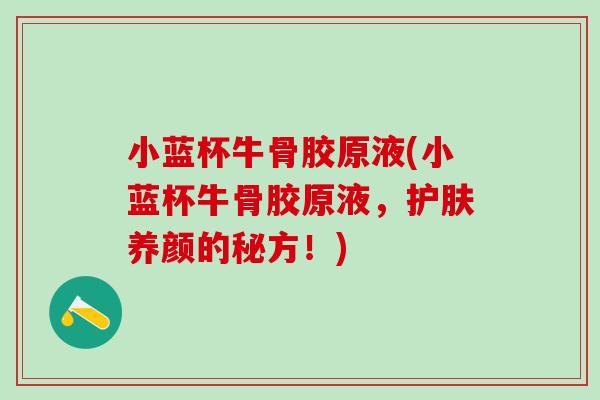 小蓝杯牛骨胶原液(小蓝杯牛骨胶原液，护肤养颜的秘方！)