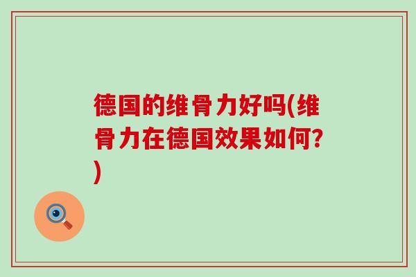 德国的维骨力好吗(维骨力在德国效果如何？)