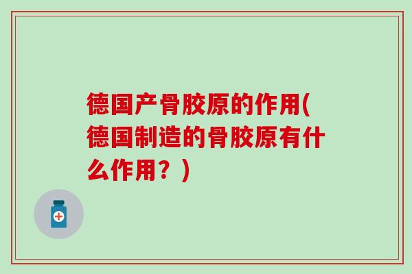 德国产骨胶原的作用(德国制造的骨胶原有什么作用？)