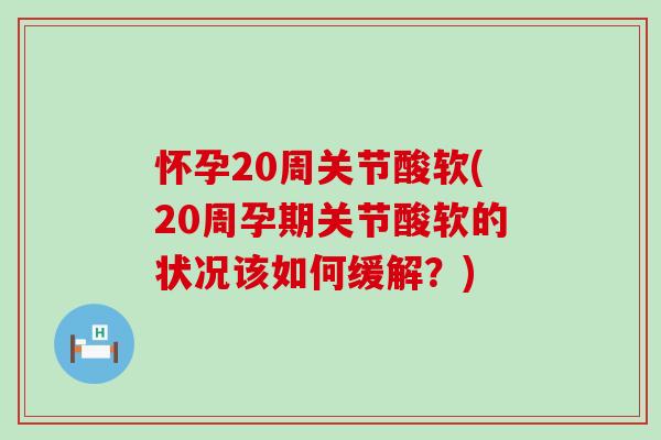 怀孕20周关节酸软(20周孕期关节酸软的状况该如何缓解？)