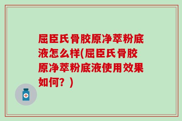 屈臣氏骨胶原净萃粉底液怎么样(屈臣氏骨胶原净萃粉底液使用效果如何？)