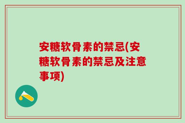 安糖软骨素的禁忌(安糖软骨素的禁忌及注意事项)