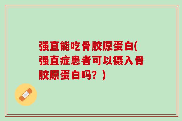 强直能吃骨胶原蛋白(强直症患者可以摄入骨胶原蛋白吗？)