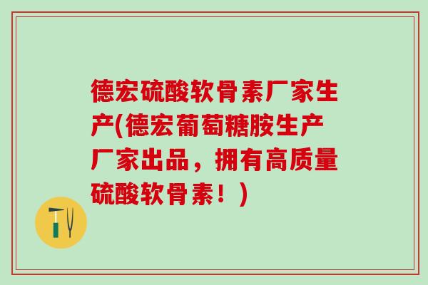德宏硫酸软骨素厂家生产(德宏葡萄糖胺生产厂家出品，拥有高质量硫酸软骨素！)