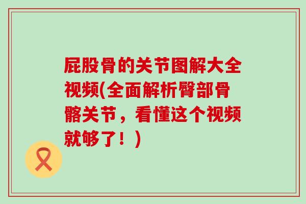 屁股骨的关节图解大全视频(全面解析臀部骨髂关节，看懂这个视频就够了！)