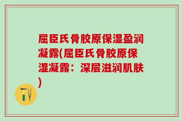 屈臣氏骨胶原保湿盈润凝露(屈臣氏骨胶原保湿凝露：深层滋润肌肤)