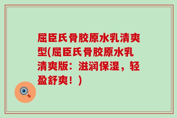 屈臣氏骨胶原水乳清爽型(屈臣氏骨胶原水乳清爽版：滋润保湿，轻盈舒爽！)